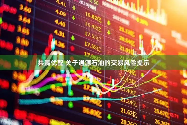 共赢优配 关于通源石油的交易风险提示