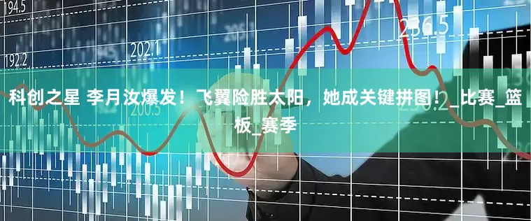 科创之星 李月汝爆发！飞翼险胜太阳，她成关键拼图！_比赛_篮板_赛季