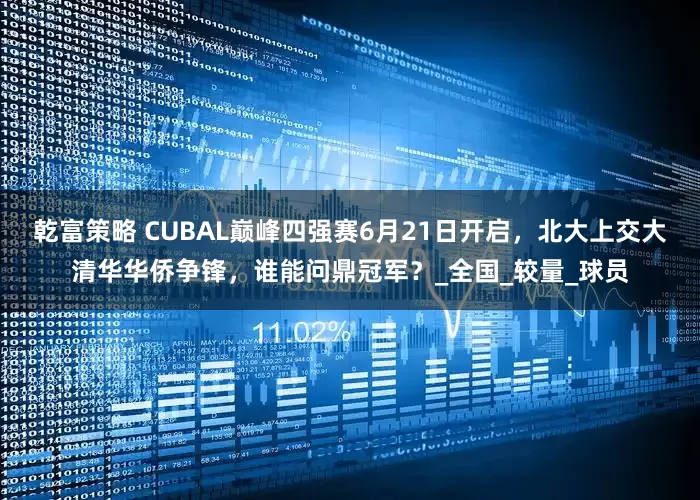 乾富策略 CUBAL巅峰四强赛6月21日开启，北大上交大清华华侨争锋，谁能问鼎冠军？_全国_较量_球员