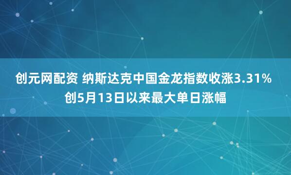 创元网配资 纳斯达克中国金龙指数收涨3.31% 创5月13日以来最大单日涨幅