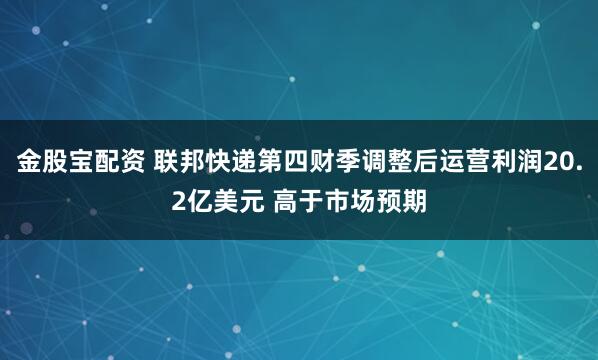 金股宝配资 联邦快递第四财季调整后运营利润20.2亿美元 高于市场预期