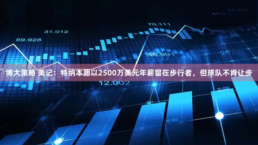 博大策略 美记：特纳本愿以2500万美元年薪留在步行者，但球队不肯让步