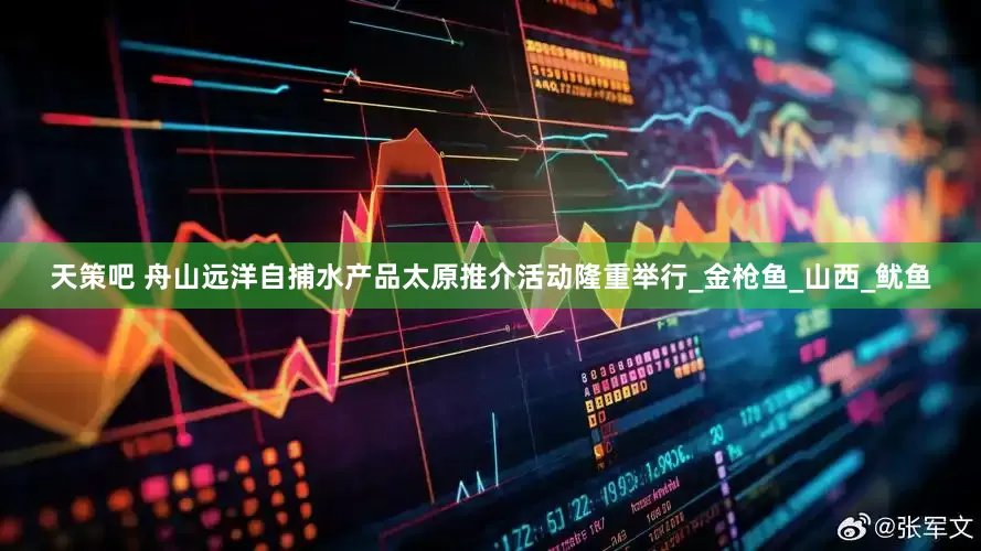 天策吧 舟山远洋自捕水产品太原推介活动隆重举行_金枪鱼_山西_鱿鱼