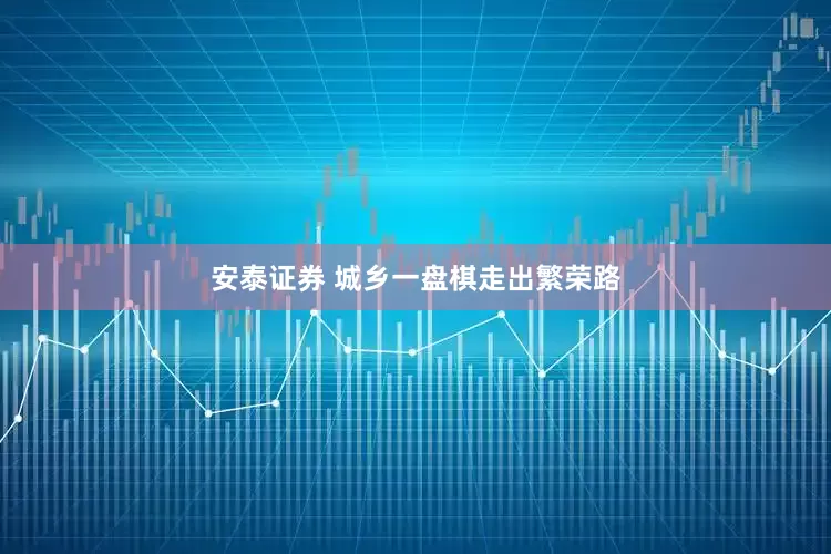 安泰证券 城乡一盘棋走出繁荣路