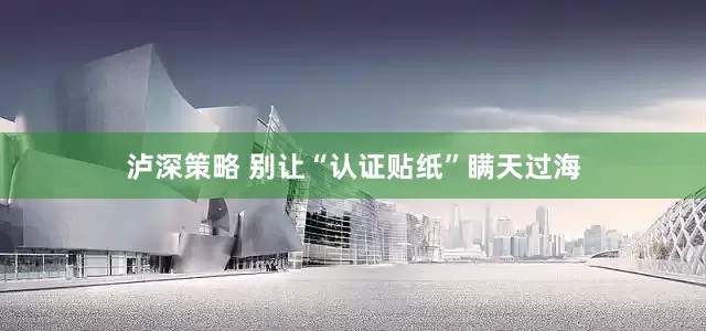 泸深策略 别让“认证贴纸”瞒天过海