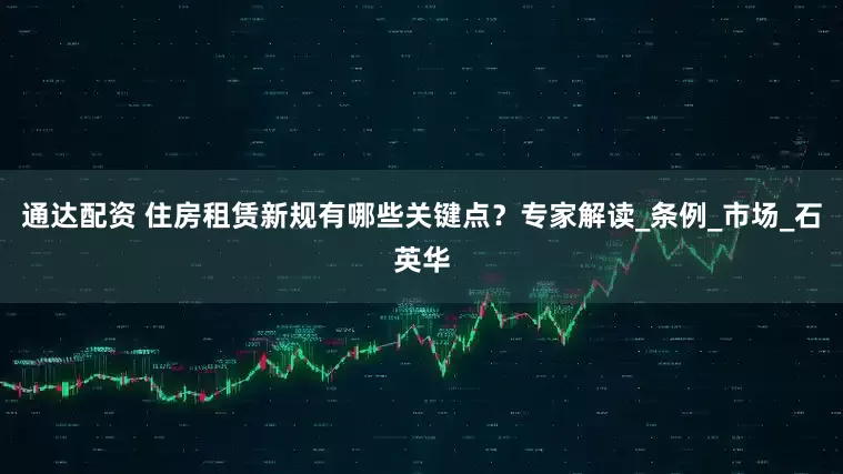 通达配资 住房租赁新规有哪些关键点？专家解读_条例_市场_石英华