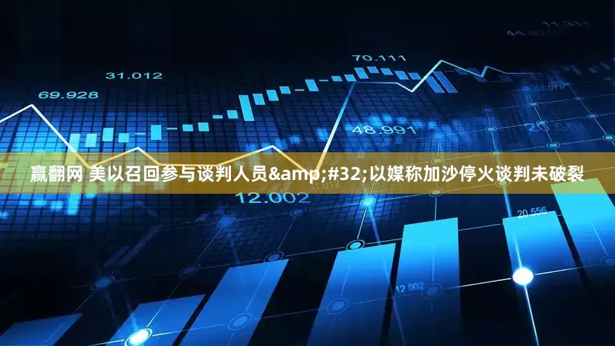 赢翻网 美以召回参与谈判人员&#32;以媒称加沙停火谈判未破裂