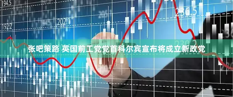 张吧策路 英国前工党党首科尔宾宣布将成立新政党