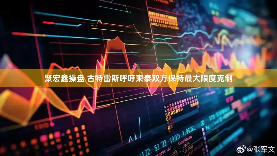聚宏鑫操盘 古特雷斯呼吁柬泰双方保持最大限度克制