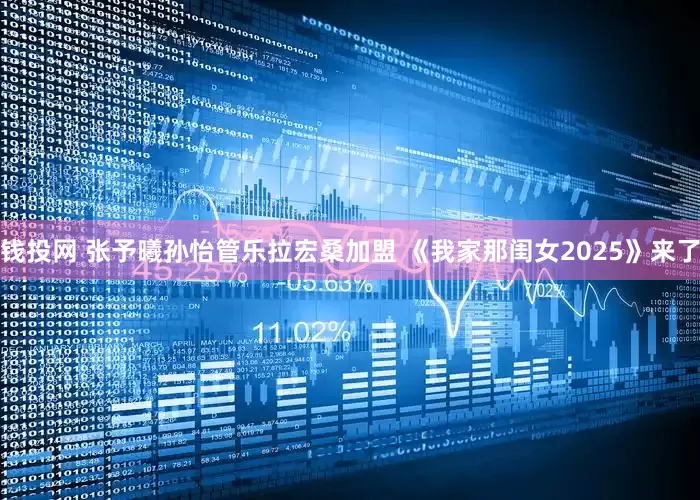 钱投网 张予曦孙怡管乐拉宏桑加盟 《我家那闺女2025》来了