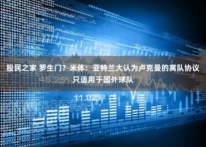 股民之家 罗生门？米体：亚特兰大认为卢克曼的离队协议只适用于国外球队