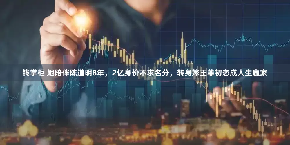 钱掌柜 她陪伴陈道明8年，2亿身价不求名分，转身嫁王菲初恋成人生赢家