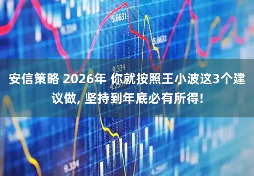 安信策略 2026年 你就按照王小波这3个建议做, 坚持到年底必有所得!