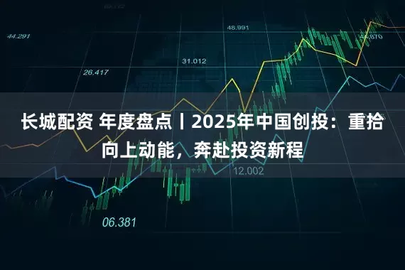 长城配资 年度盘点丨2025年中国创投：重拾向上动能，奔赴投资新程