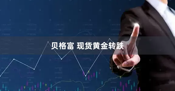 贝格富 现货黄金转跌