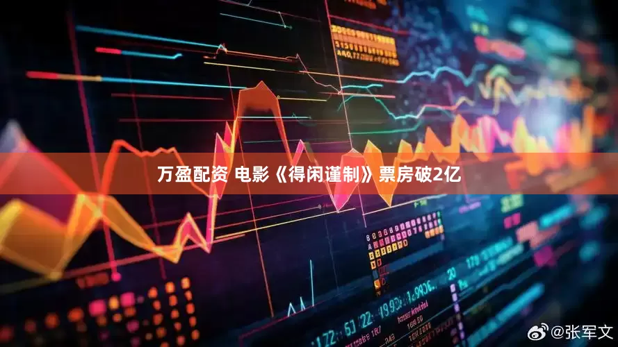 万盈配资 电影《得闲谨制》票房破2亿