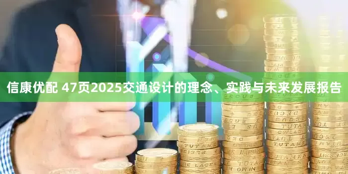 信康优配 47页2025交通设计的理念、实践与未来发展报告