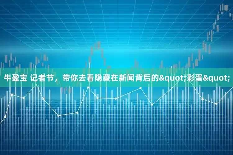 牛盈宝 记者节，带你去看隐藏在新闻背后的"彩蛋"