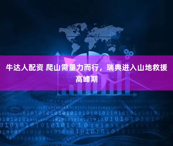 牛达人配资 爬山需量力而行，瑞典进入山地救援高峰期